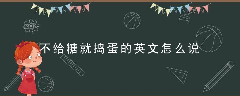 不给糖就捣蛋的英文怎么说 接什么 怎么回复